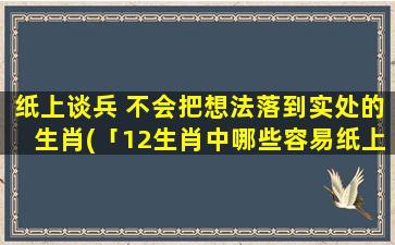 纸上谈兵 不会把想法落到实处的生肖(「12生肖中哪些容易纸上谈兵？看看你是否其中之一！」)